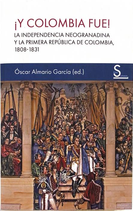Portada de ¡Y Colombia fue! La independencia neogranadina y la primera República de Colombia, 1808-1831